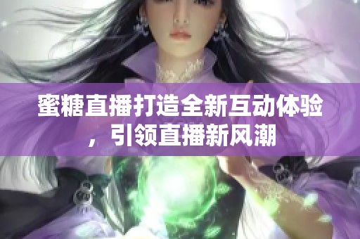 蜜糖直播打造全新互动体验，引领直播新风潮