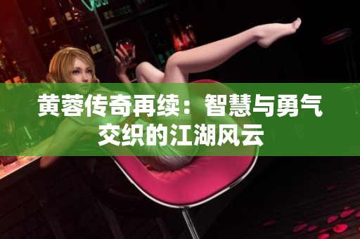 黄蓉传奇再续：智慧与勇气交织的江湖风云