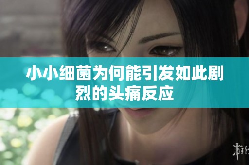 小小细菌为何能引发如此剧烈的头痛反应