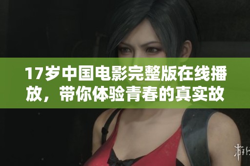 17岁中国电影完整版在线播放，带你体验青春的真实故事