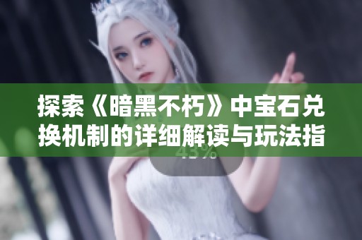 探索《暗黑不朽》中宝石兑换机制的详细解读与玩法指南