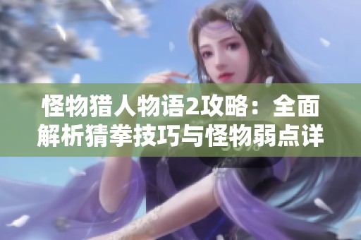 怪物猎人物语2攻略：全面解析猜拳技巧与怪物弱点详解
