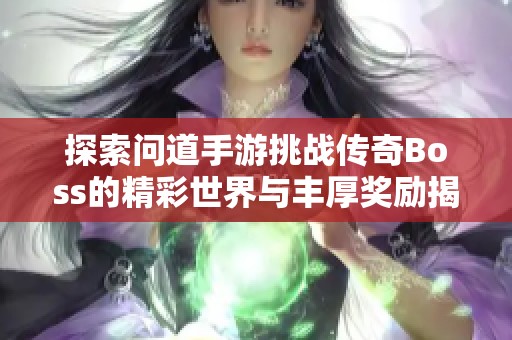 探索问道手游挑战传奇Boss的精彩世界与丰厚奖励揭秘
