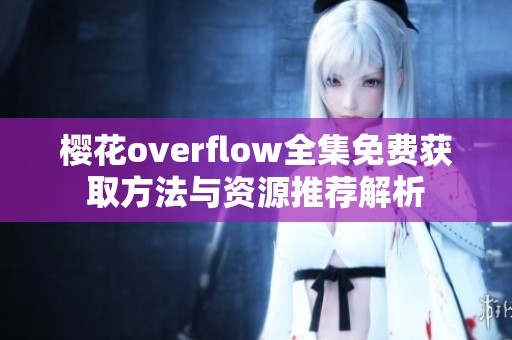 樱花overflow全集免费获取方法与资源推荐解析