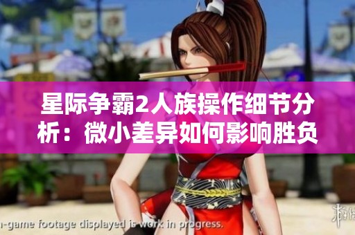 星际争霸2人族操作细节分析：微小差异如何影响胜负结果