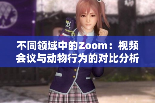 不同领域中的Zoom：视频会议与动物行为的对比分析