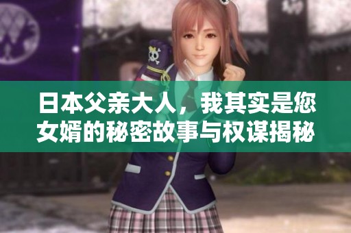 日本父亲大人，我其实是您女婿的秘密故事与权谋揭秘