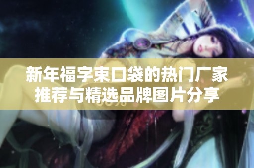 新年福字束口袋的热门厂家推荐与精选品牌图片分享