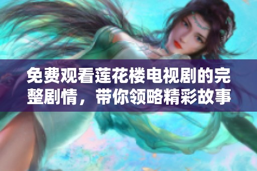 免费观看莲花楼电视剧的完整剧情，带你领略精彩故事与角色发展