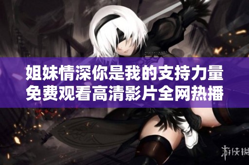 姐妹情深你是我的支持力量免费观看高清影片全网热播