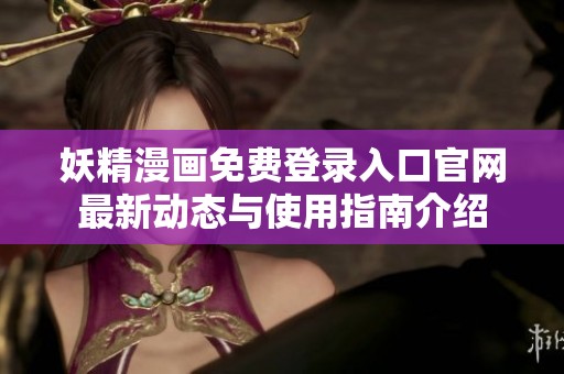 妖精漫画免费登录入口官网最新动态与使用指南介绍