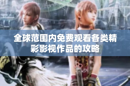 全球范围内免费观看各类精彩影视作品的攻略