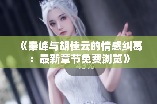 《秦峰与胡佳云的情感纠葛：最新章节免费浏览》