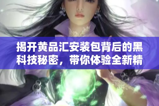 揭开黄品汇安装包背后的黑科技秘密，带你体验全新精彩！