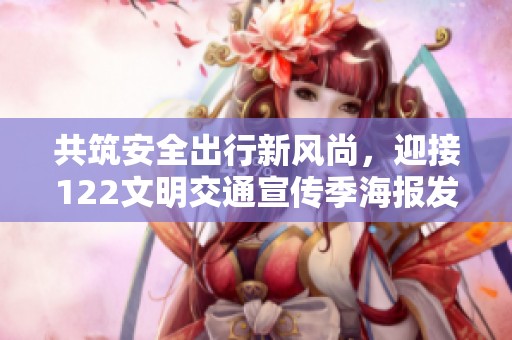 共筑安全出行新风尚，迎接122文明交通宣传季海报发布
