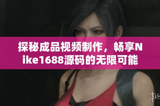 探秘成品视频制作，畅享Nike1688源码的无限可能