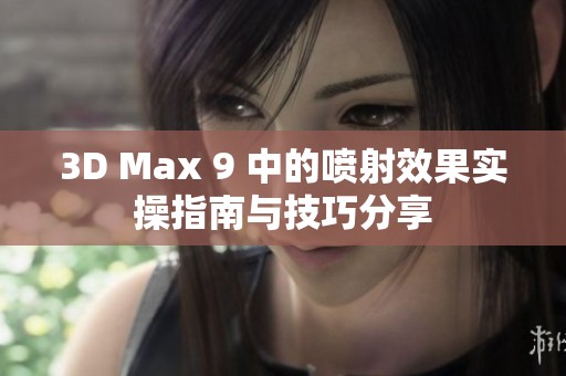 3D Max 9 中的喷射效果实操指南与技巧分享