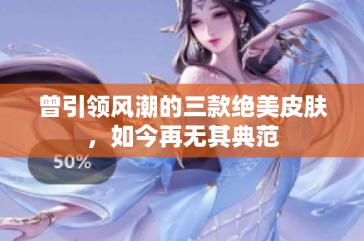 曾引领风潮的三款绝美皮肤，如今再无其典范