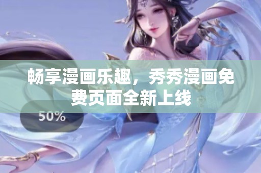 畅享漫画乐趣，秀秀漫画免费页面全新上线