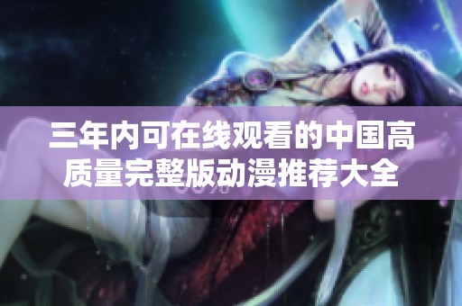 三年内可在线观看的中国高质量完整版动漫推荐大全