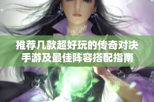 推荐几款超好玩的传奇对决手游及最佳阵容搭配指南