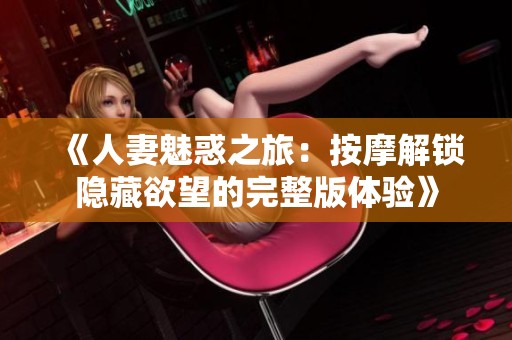 《人妻魅惑之旅：按摩解锁隐藏欲望的完整版体验》