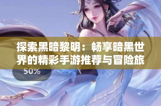 探索黑暗黎明：畅享暗黑世界的精彩手游推荐与冒险旅程