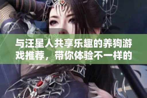 与汪星人共享乐趣的养狗游戏推荐，带你体验不一样的欢乐时光