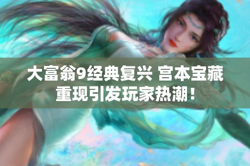 大富翁9经典复兴 宫本宝藏重现引发玩家热潮！