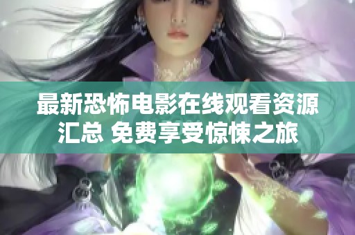 最新恐怖电影在线观看资源汇总 免费享受惊悚之旅