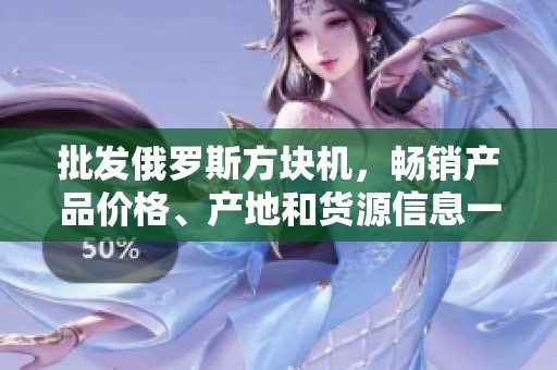 批发俄罗斯方块机，畅销产品价格、产地和货源信息一网打尽