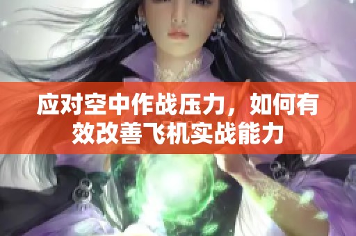 应对空中作战压力，如何有效改善飞机实战能力