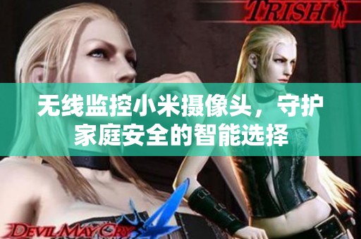无线监控小米摄像头，守护家庭安全的智能选择