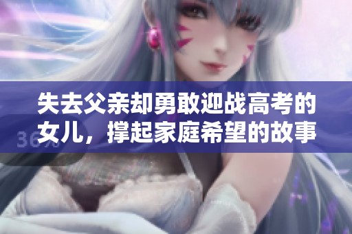 失去父亲却勇敢迎战高考的女儿，撑起家庭希望的故事分析