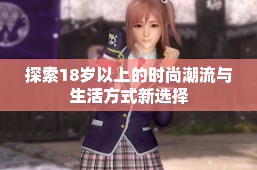探索18岁以上的时尚潮流与生活方式新选择