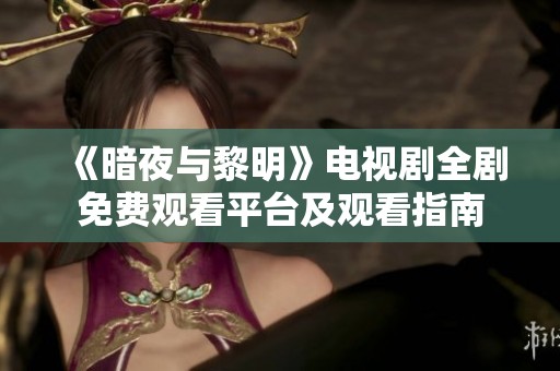 《暗夜与黎明》电视剧全剧免费观看平台及观看指南