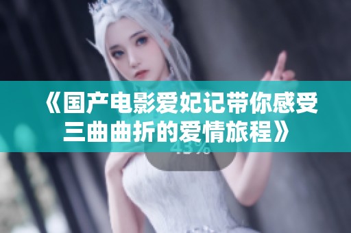 《国产电影爱妃记带你感受三曲曲折的爱情旅程》
