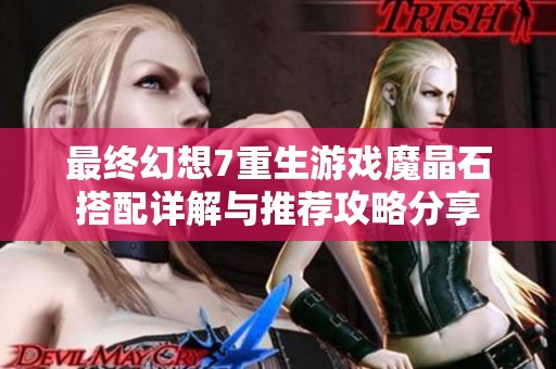最终幻想7重生游戏魔晶石搭配详解与推荐攻略分享
