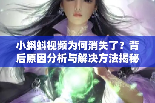 小蝌蚪视频为何消失了？背后原因分析与解决方法揭秘