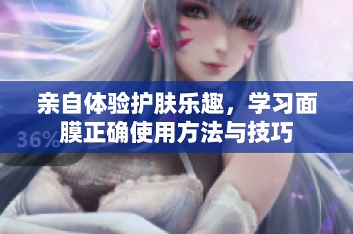 亲自体验护肤乐趣，学习面膜正确使用方法与技巧