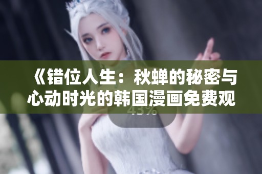 《错位人生：秋蝉的秘密与心动时光的韩国漫画免费观看》