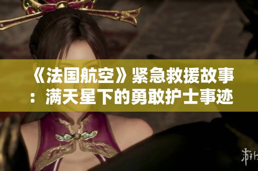 《法国航空》紧急救援故事：满天星下的勇敢护士事迹揭秘