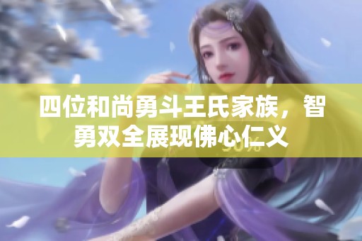 四位和尚勇斗王氏家族，智勇双全展现佛心仁义