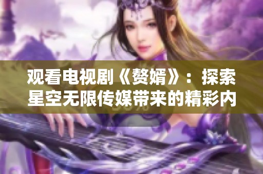 观看电视剧《赘婿》：探索星空无限传媒带来的精彩内容