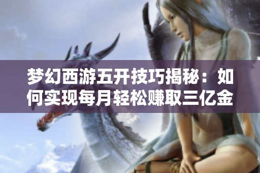 梦幻西游五开技巧揭秘：如何实现每月轻松赚取三亿金币