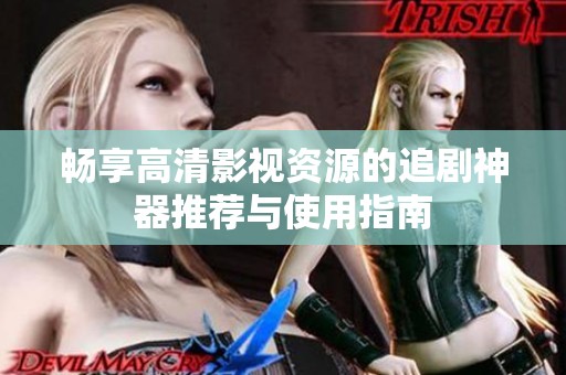 畅享高清影视资源的追剧神器推荐与使用指南
