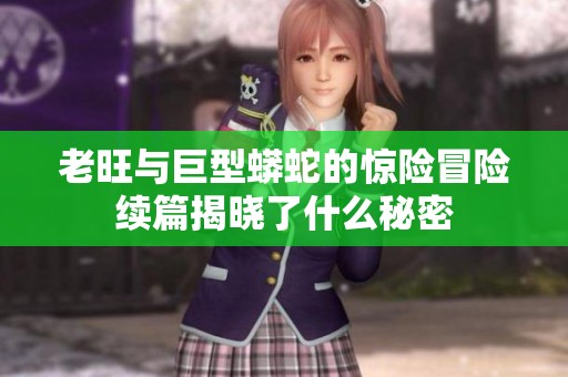老旺与巨型蟒蛇的惊险冒险续篇揭晓了什么秘密