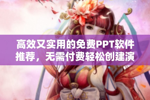 高效又实用的免费PPT软件推荐，无需付费轻松创建演示文稿