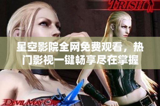 星空影院全网免费观看，热门影视一键畅享尽在掌握