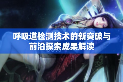 呼吸道检测技术的新突破与前沿探索成果解读